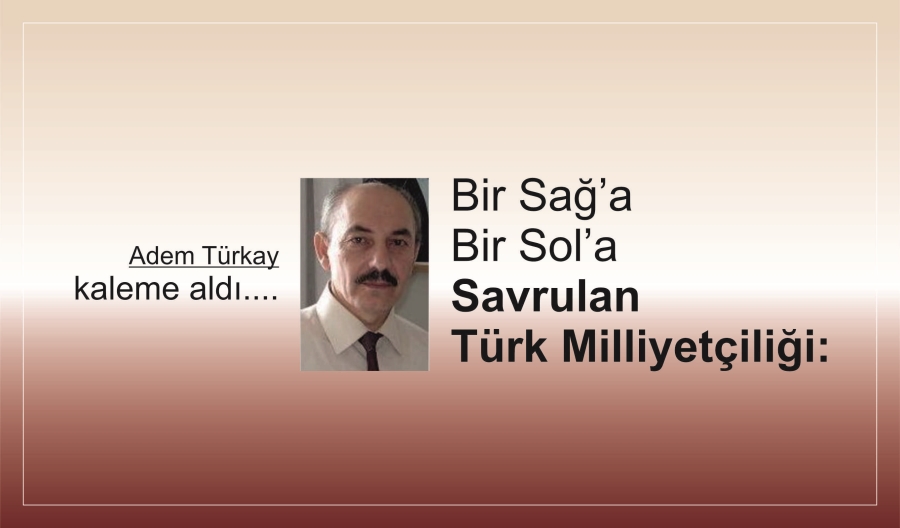 Bir Sağ’a Bir Sol’a Savrulan Türk Milliyetçiliği: