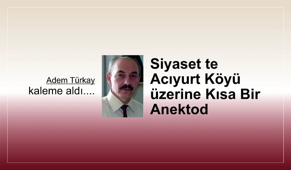 Siyaset te Acıyurt Köyü üzerine Kısa Bir Anektod