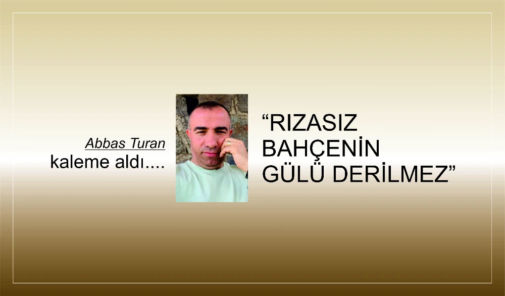 “RIZASIZ BAHÇENİN GÜLÜ DERİLMEZ”