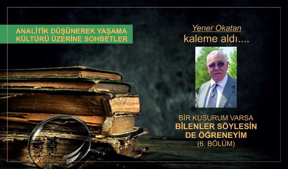 BİR KUSURUM VARSA, BİLENLER SÖYLESİN DE ÖĞRENEYİM (6. BÖLÜM)