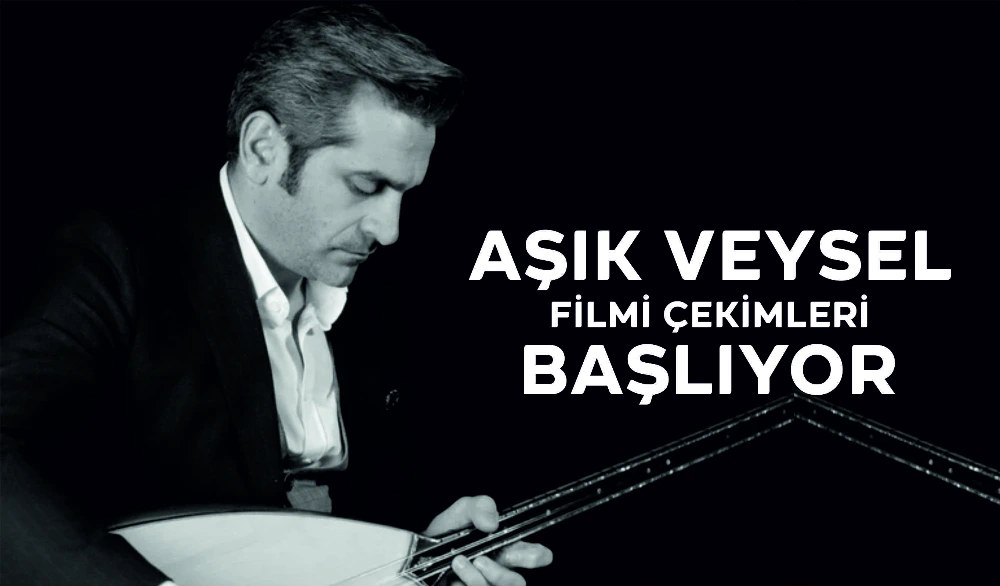 AŞIK VEYSEL FİLM ÇEKİMLERİ BAŞLIYOR