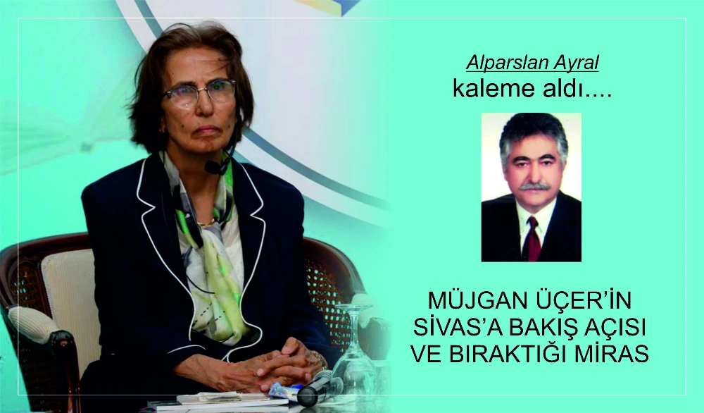 MÜJGAN ÜÇER’İN SİVAS’A BAKIŞ AÇISI VE BIRAKTIĞI MİRAS