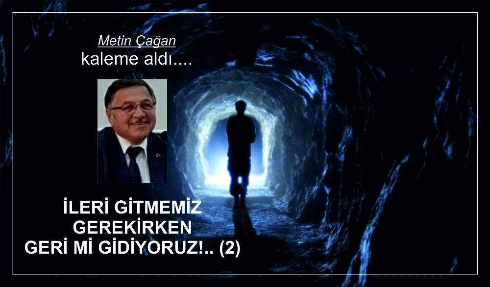 İLERİ GİTMEMİZ GEREKİRKEN GERİ Mİ GİDİYORUZ!.. (2)