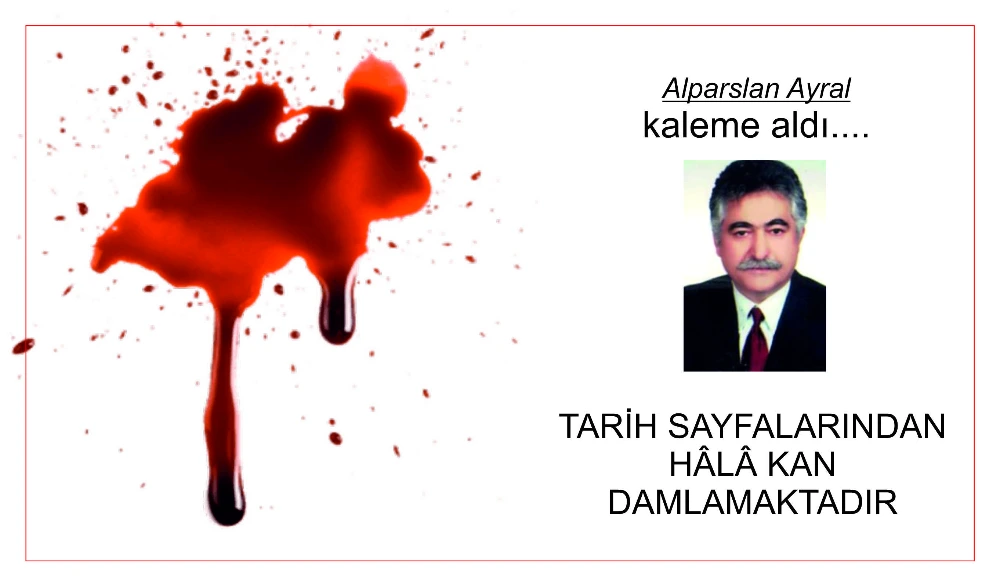 TARİH SAYFALARINDAN HÂLÂ KAN DAMLAMAKTADIR