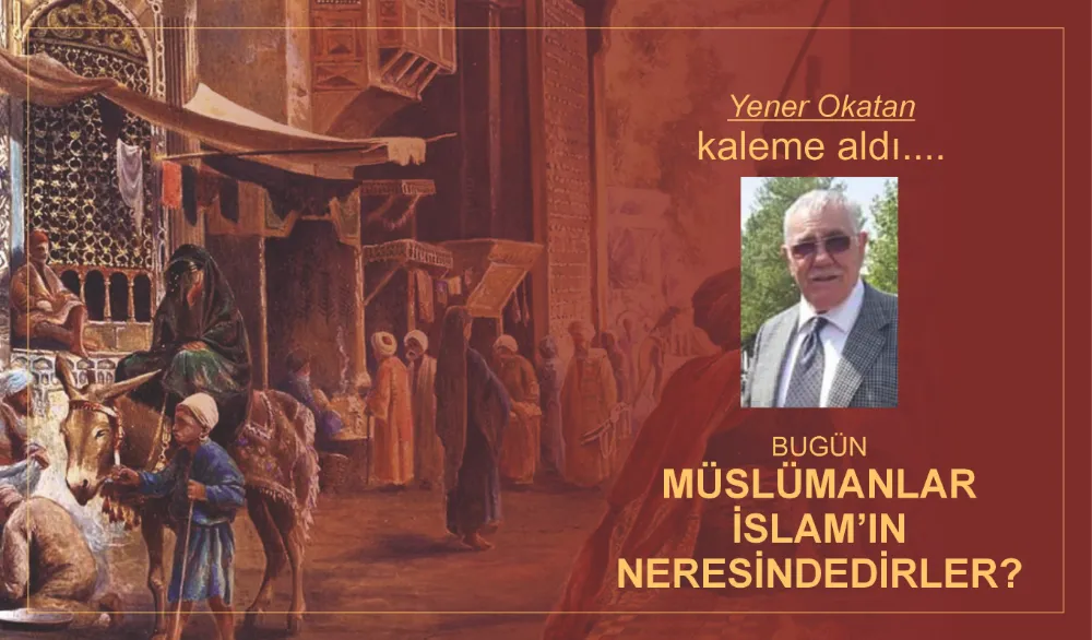 BUGÜN MÜSLÜMANLAR İSLAM’IN NERESİNDEDİRLER?