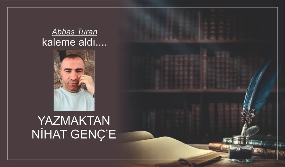 YAZMAKTAN NİHAT GENÇ’E 