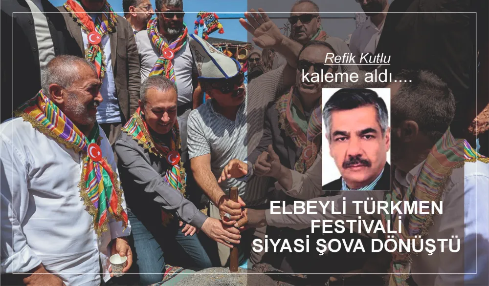 ELBEYLİ TÜRKMEN FESTİVALİ SİYASİ ŞOVA DÖNÜŞTÜ