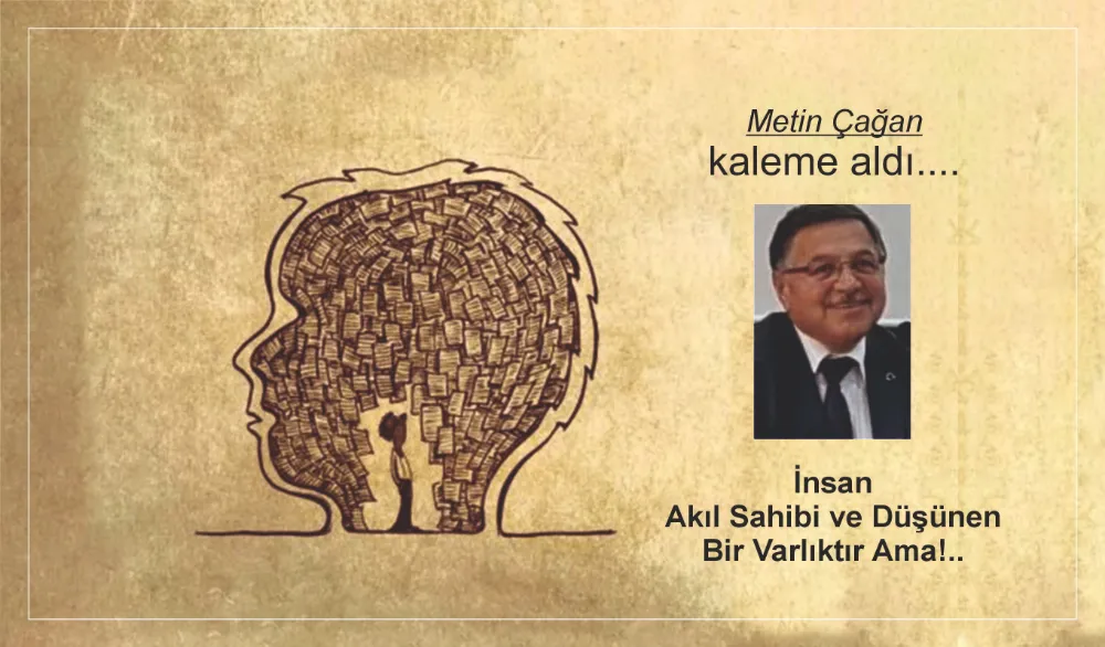 İnsan Akıl Sahibi ve Düşünen Bir Varlıktır Ama!..